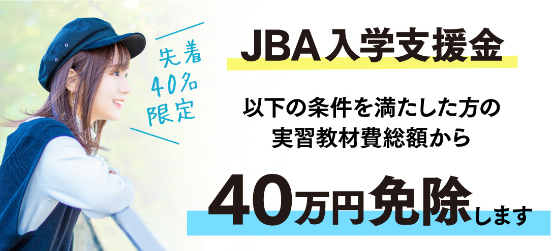 JBA入学支援金 条件を満たした方に、下記の実習教材費総額から40万円免除します。